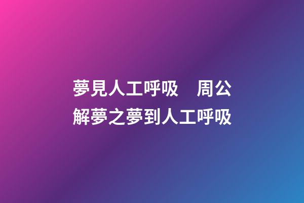 夢見人工呼吸　周公解夢之夢到人工呼吸